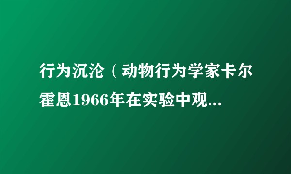 行为沉沦(动物行为学家卡尔霍恩1966年在实验中观察到的现象)