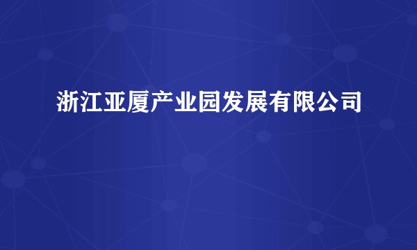 浙江亚厦产业园发展有限公司