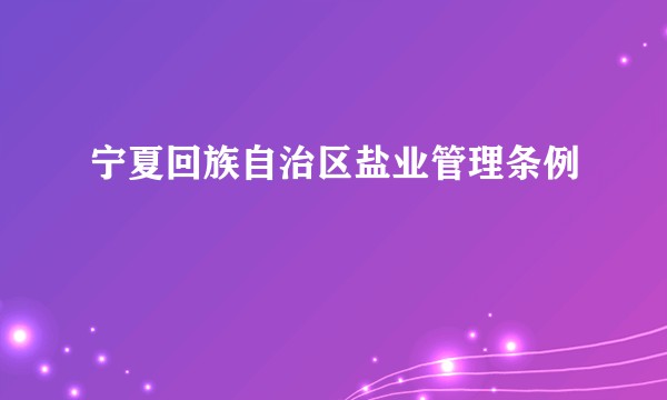 宁夏回族自治区盐业管理条例