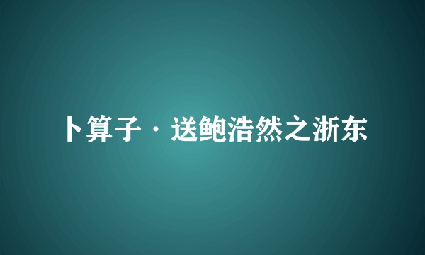 卜算子·送鲍浩然之浙东