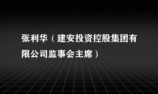 张利华（建安投资控股集团有限公司监事会主席）