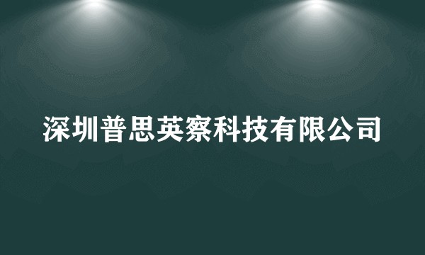 深圳普思英察科技有限公司