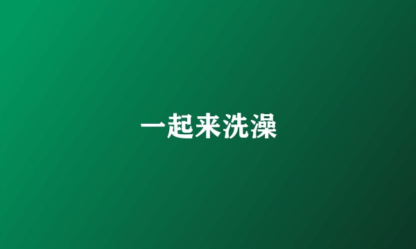 一起来洗澡