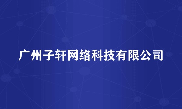 广州子轩网络科技有限公司
