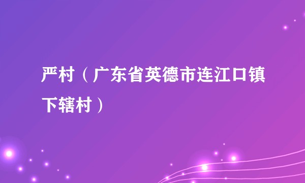 严村（广东省英德市连江口镇下辖村）