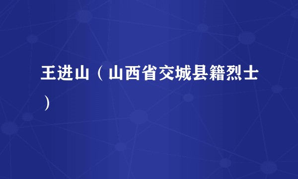 王进山（山西省交城县籍烈士）