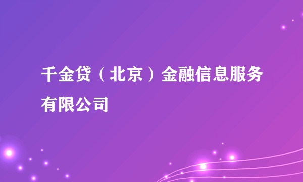 千金贷（北京）金融信息服务有限公司
