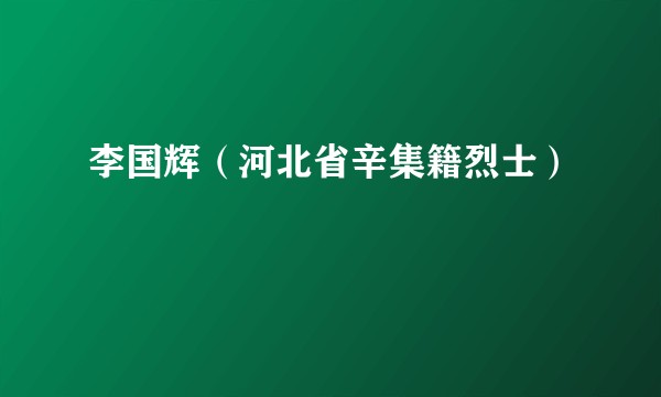 李国辉（河北省辛集籍烈士）