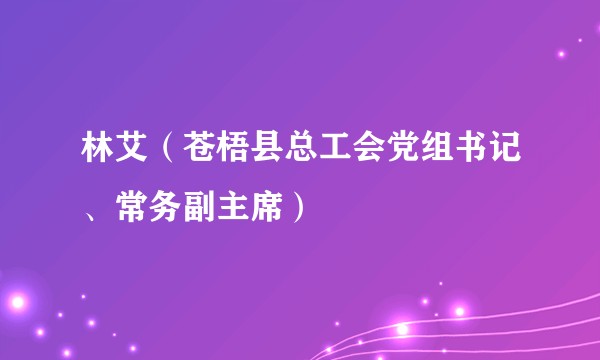 林艾（苍梧县总工会党组书记、常务副主席）