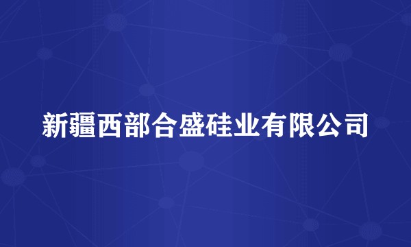 新疆西部合盛硅业有限公司