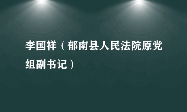 李国祥（郁南县人民法院原党组副书记）