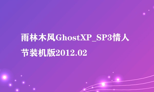 雨林木风GhostXP_SP3情人节装机版2012.02