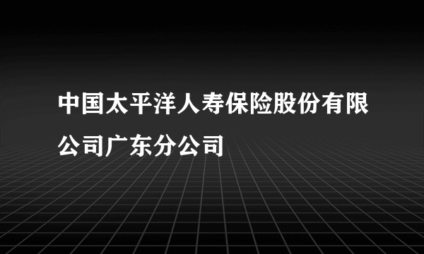 中国太平洋人寿保险股份有限公司广东分公司