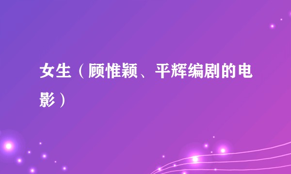 女生（顾惟颖、平辉编剧的电影）