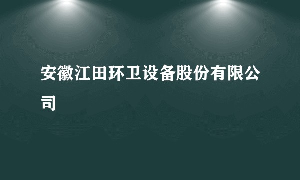安徽江田环卫设备股份有限公司