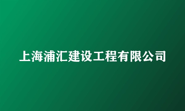 上海浦汇建设工程有限公司