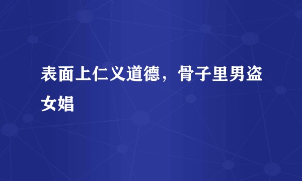 表面上仁义道德，骨子里男盗女娼