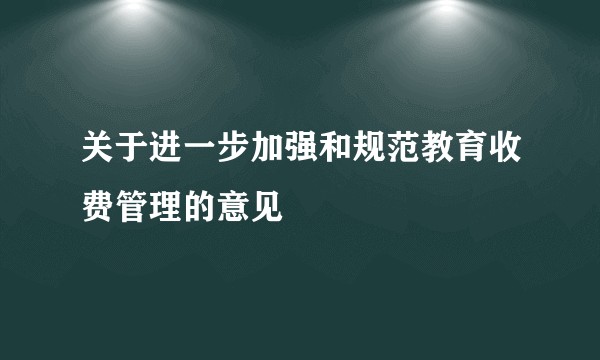 关于进一步加强和规范教育收费管理的意见