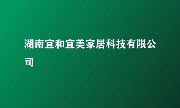 湖南宜和宜美家居科技有限公司