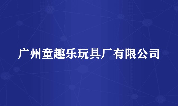 广州童趣乐玩具厂有限公司
