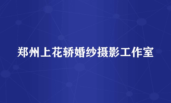 郑州上花轿婚纱摄影工作室