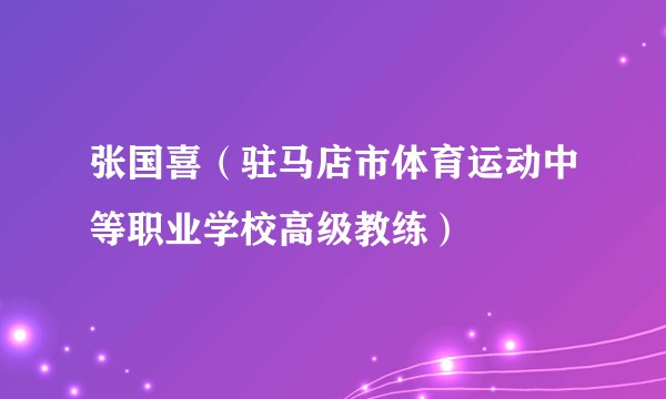 张国喜（驻马店市体育运动中等职业学校高级教练）