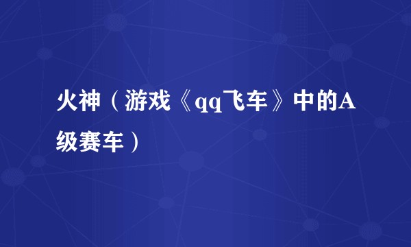 火神（游戏《qq飞车》中的A级赛车）