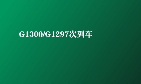 G1300/G1297次列车