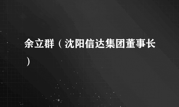 余立群（沈阳信达集团董事长）