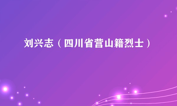 刘兴志（四川省营山籍烈士）