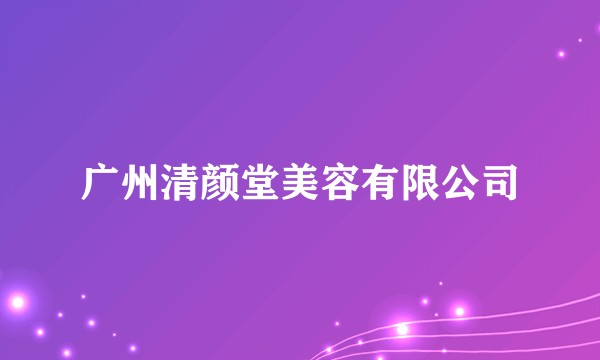 广州清颜堂美容有限公司