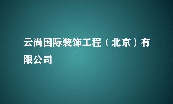 云尚国际装饰工程（北京）有限公司