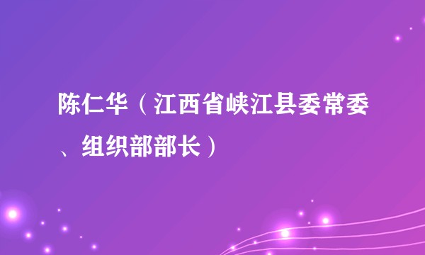 陈仁华（江西省峡江县委常委、组织部部长）