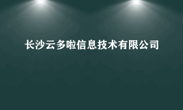 长沙云多啦信息技术有限公司