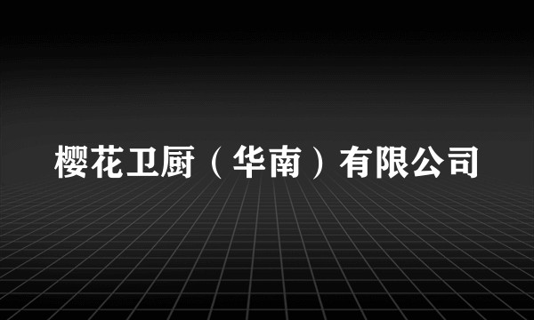 樱花卫厨(华南)有限公司