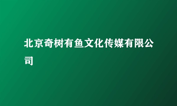 北京奇树有鱼文化传媒有限公司