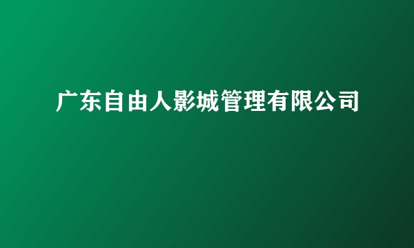 广东自由人影城管理有限公司