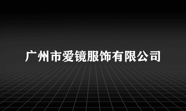 广州市爱镜服饰有限公司