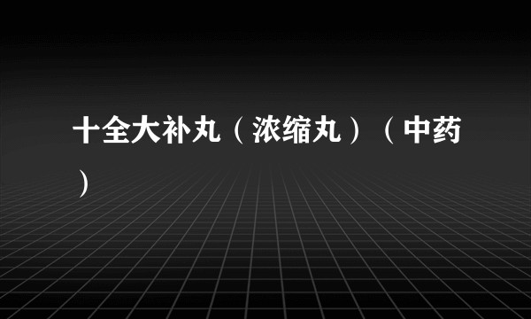 十全大补丸（浓缩丸）（中药）