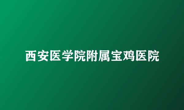 西安医学院附属宝鸡医院