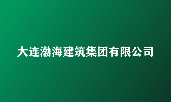 大连渤海建筑集团有限公司