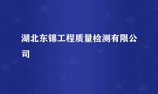 湖北东锦工程质量检测有限公司