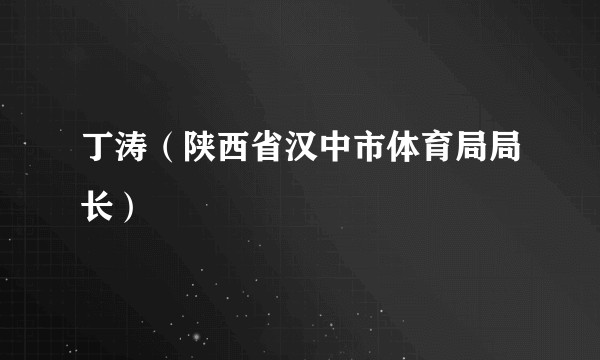 丁涛（陕西省汉中市体育局局长）
