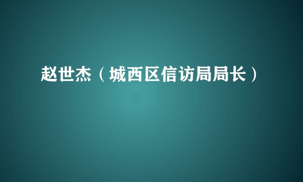 赵世杰（城西区信访局局长）
