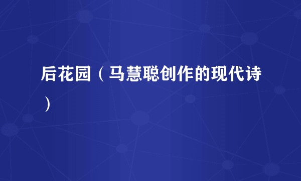 后花园（马慧聪创作的现代诗）