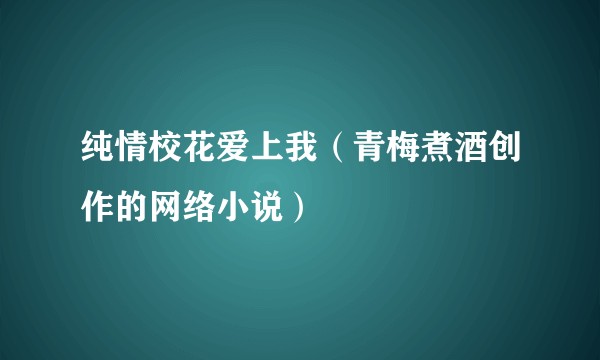 纯情校花爱上我（青梅煮酒创作的网络小说）