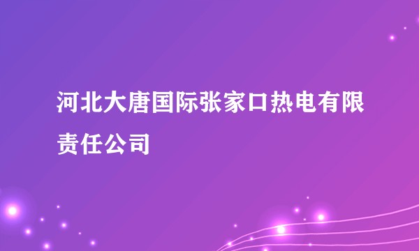 河北大唐国际张家口热电有限责任公司