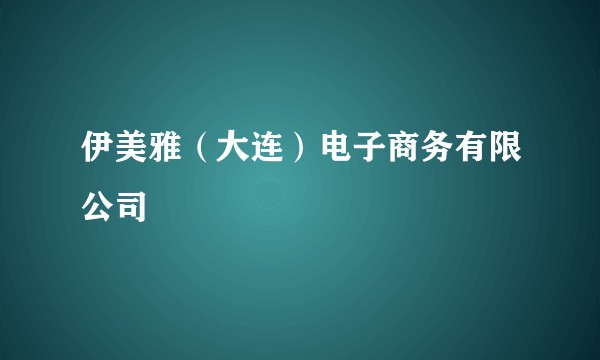伊美雅（大连）电子商务有限公司