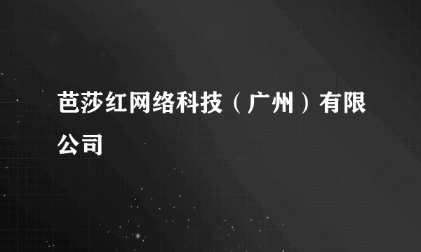 芭莎红网络科技（广州）有限公司