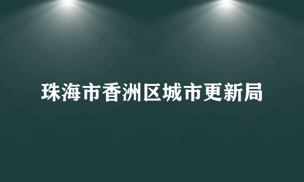 珠海市香洲区城市更新局